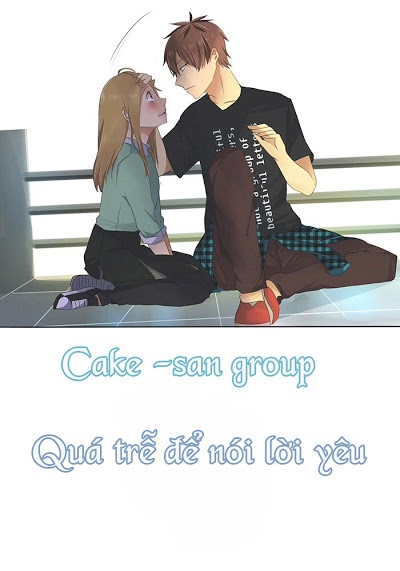 [Cake-San Group] Quá Trễ Để Nói Lời Yêu